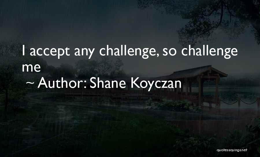 Shane Koyczan Quotes: I Accept Any Challenge, So Challenge Me