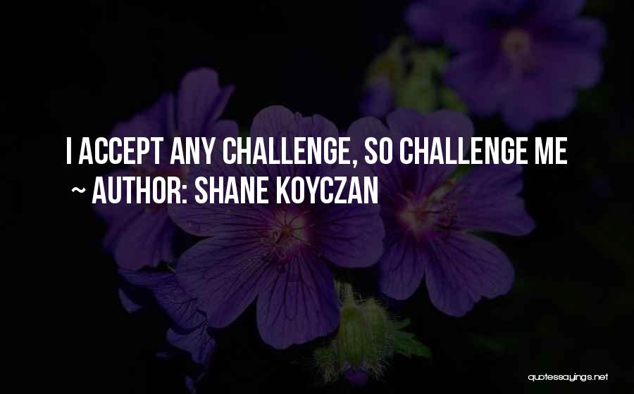 Shane Koyczan Quotes: I Accept Any Challenge, So Challenge Me