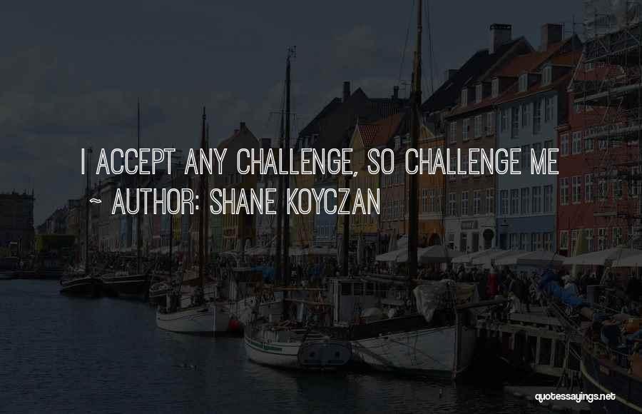 Shane Koyczan Quotes: I Accept Any Challenge, So Challenge Me