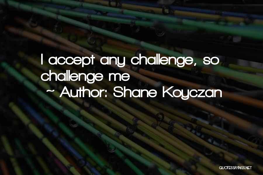 Shane Koyczan Quotes: I Accept Any Challenge, So Challenge Me