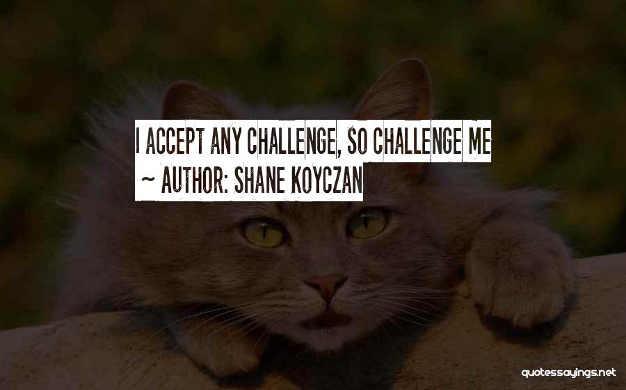 Shane Koyczan Quotes: I Accept Any Challenge, So Challenge Me