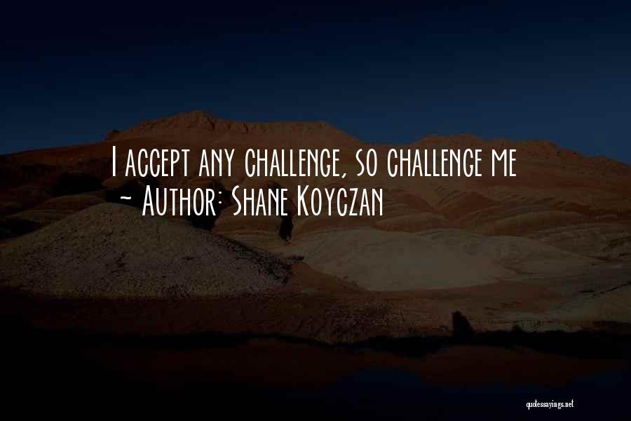 Shane Koyczan Quotes: I Accept Any Challenge, So Challenge Me
