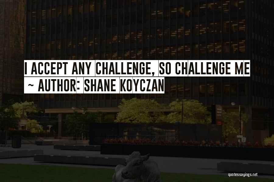 Shane Koyczan Quotes: I Accept Any Challenge, So Challenge Me