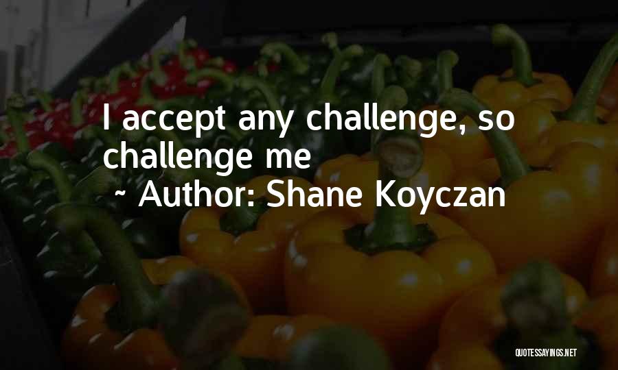 Shane Koyczan Quotes: I Accept Any Challenge, So Challenge Me