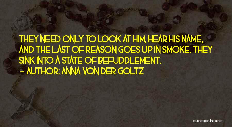 Anna Von Der Goltz Quotes: They Need Only To Look At Him, Hear His Name, And The Last Of Reason Goes Up In Smoke. They