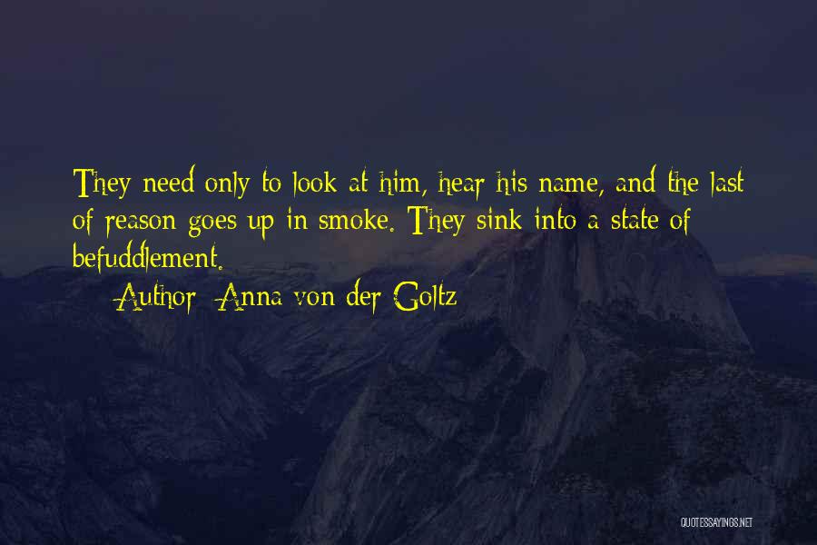 Anna Von Der Goltz Quotes: They Need Only To Look At Him, Hear His Name, And The Last Of Reason Goes Up In Smoke. They