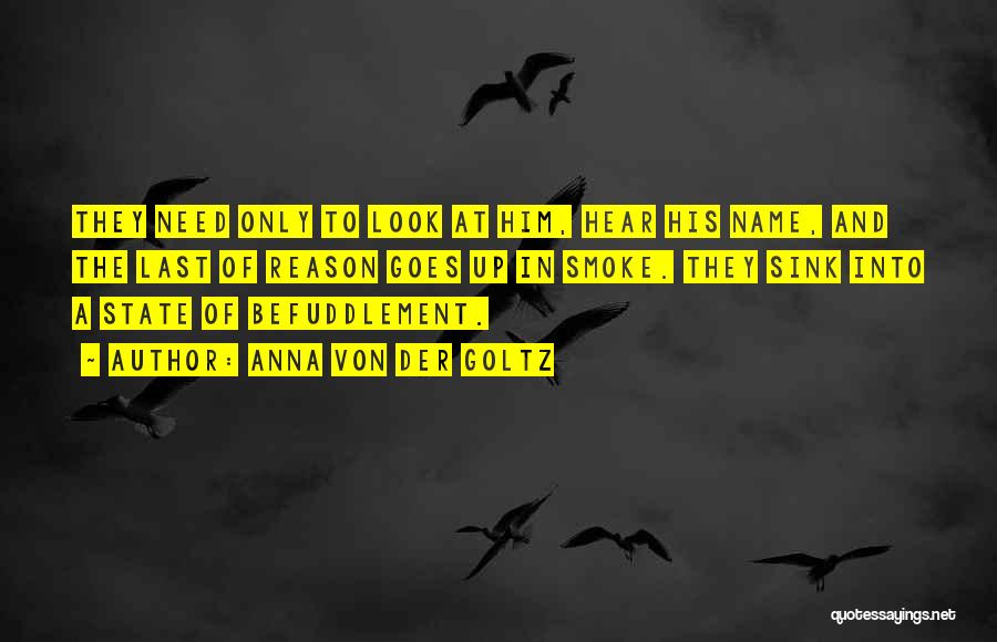 Anna Von Der Goltz Quotes: They Need Only To Look At Him, Hear His Name, And The Last Of Reason Goes Up In Smoke. They
