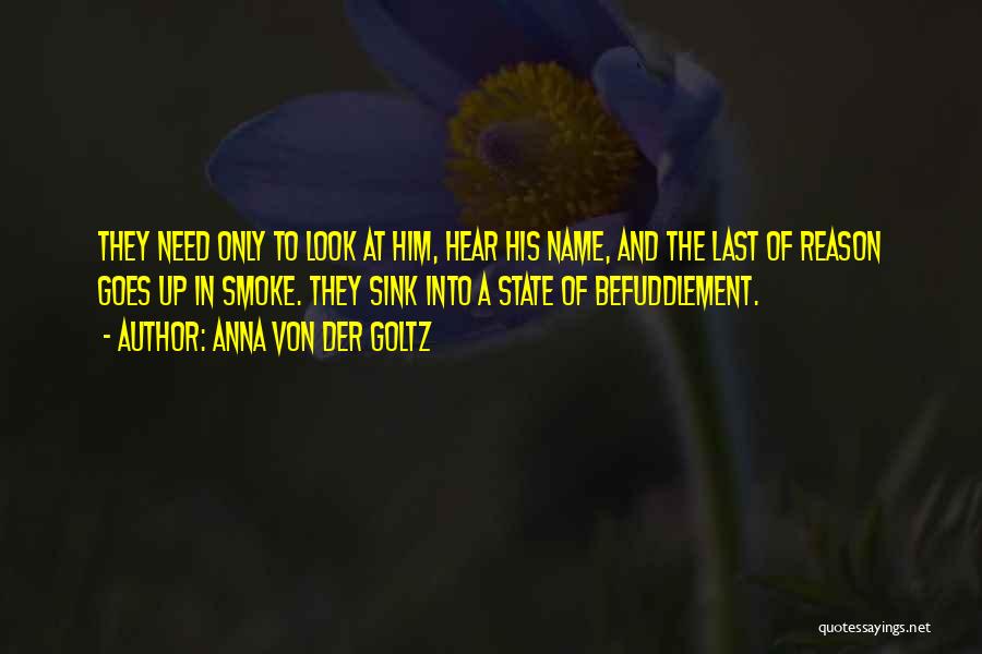 Anna Von Der Goltz Quotes: They Need Only To Look At Him, Hear His Name, And The Last Of Reason Goes Up In Smoke. They