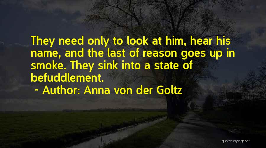 Anna Von Der Goltz Quotes: They Need Only To Look At Him, Hear His Name, And The Last Of Reason Goes Up In Smoke. They