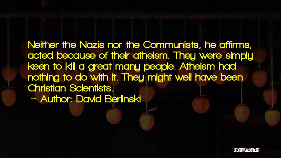 David Berlinski Quotes: Neither The Nazis Nor The Communists, He Affirms, Acted Because Of Their Atheism. They Were Simply Keen To Kill A