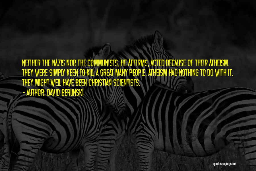 David Berlinski Quotes: Neither The Nazis Nor The Communists, He Affirms, Acted Because Of Their Atheism. They Were Simply Keen To Kill A