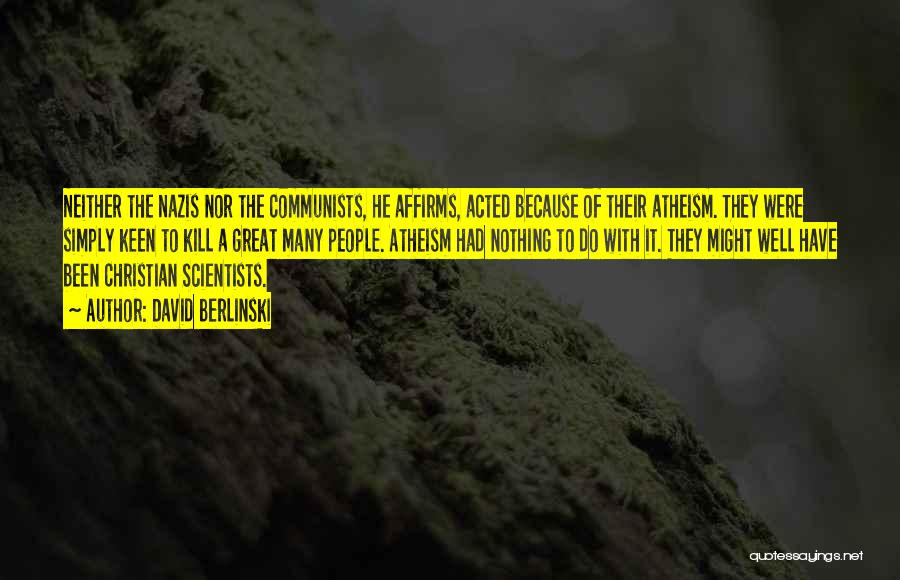 David Berlinski Quotes: Neither The Nazis Nor The Communists, He Affirms, Acted Because Of Their Atheism. They Were Simply Keen To Kill A