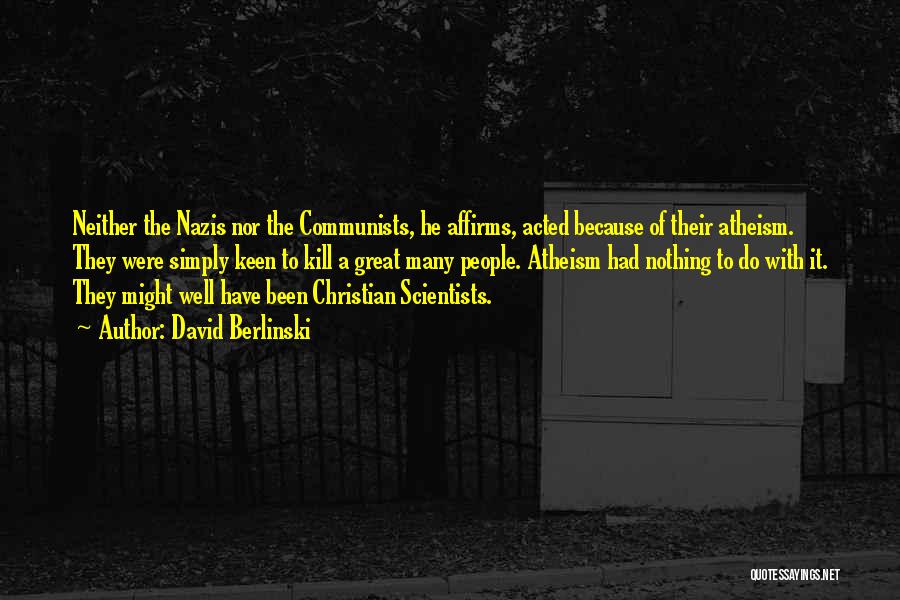 David Berlinski Quotes: Neither The Nazis Nor The Communists, He Affirms, Acted Because Of Their Atheism. They Were Simply Keen To Kill A