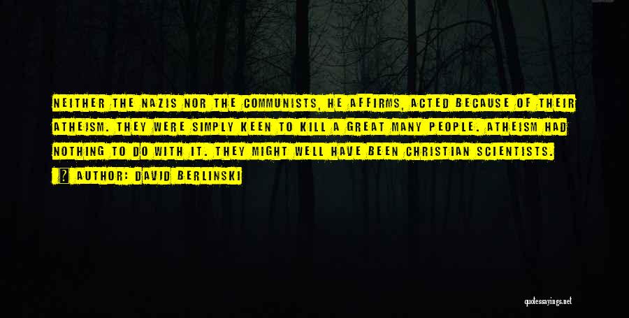 David Berlinski Quotes: Neither The Nazis Nor The Communists, He Affirms, Acted Because Of Their Atheism. They Were Simply Keen To Kill A