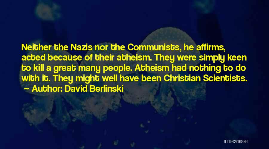 David Berlinski Quotes: Neither The Nazis Nor The Communists, He Affirms, Acted Because Of Their Atheism. They Were Simply Keen To Kill A