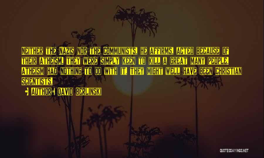 David Berlinski Quotes: Neither The Nazis Nor The Communists, He Affirms, Acted Because Of Their Atheism. They Were Simply Keen To Kill A