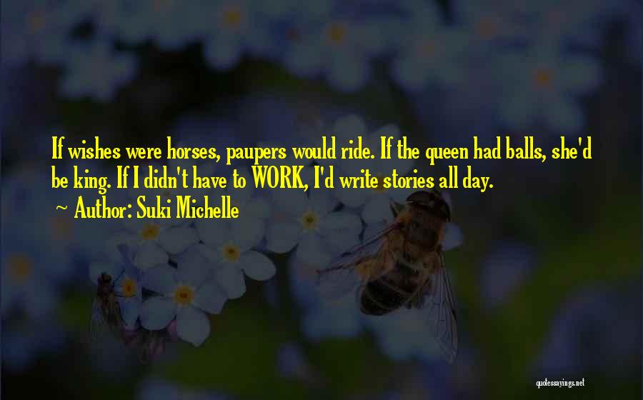 Suki Michelle Quotes: If Wishes Were Horses, Paupers Would Ride. If The Queen Had Balls, She'd Be King. If I Didn't Have To
