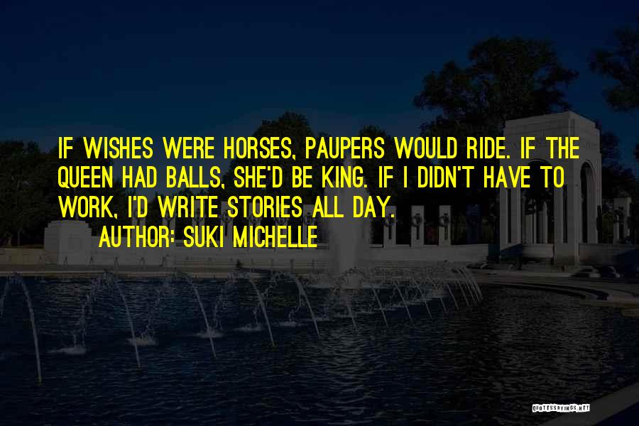 Suki Michelle Quotes: If Wishes Were Horses, Paupers Would Ride. If The Queen Had Balls, She'd Be King. If I Didn't Have To