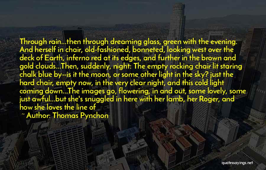 Thomas Pynchon Quotes: Through Rain...then Through Dreaming Glass, Green With The Evening. And Herself In Chair, Old-fashioned, Bonneted, Looking West Over The Deck