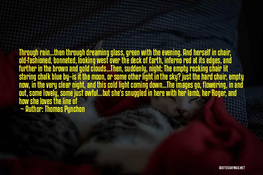 Thomas Pynchon Quotes: Through Rain...then Through Dreaming Glass, Green With The Evening. And Herself In Chair, Old-fashioned, Bonneted, Looking West Over The Deck