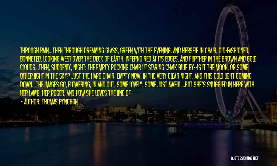 Thomas Pynchon Quotes: Through Rain...then Through Dreaming Glass, Green With The Evening. And Herself In Chair, Old-fashioned, Bonneted, Looking West Over The Deck