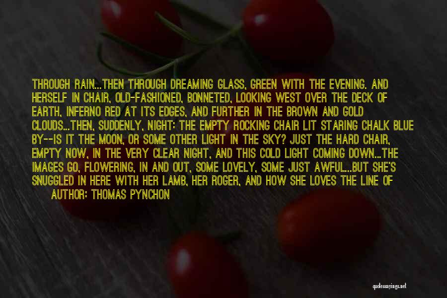 Thomas Pynchon Quotes: Through Rain...then Through Dreaming Glass, Green With The Evening. And Herself In Chair, Old-fashioned, Bonneted, Looking West Over The Deck
