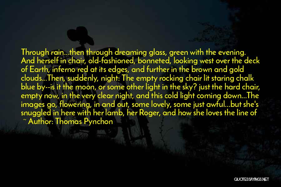 Thomas Pynchon Quotes: Through Rain...then Through Dreaming Glass, Green With The Evening. And Herself In Chair, Old-fashioned, Bonneted, Looking West Over The Deck