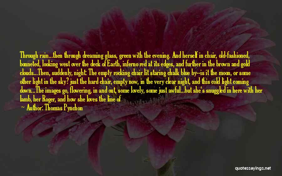 Thomas Pynchon Quotes: Through Rain...then Through Dreaming Glass, Green With The Evening. And Herself In Chair, Old-fashioned, Bonneted, Looking West Over The Deck