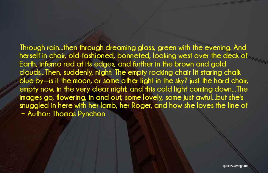 Thomas Pynchon Quotes: Through Rain...then Through Dreaming Glass, Green With The Evening. And Herself In Chair, Old-fashioned, Bonneted, Looking West Over The Deck