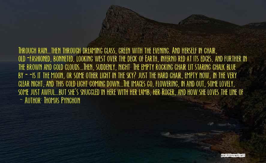 Thomas Pynchon Quotes: Through Rain...then Through Dreaming Glass, Green With The Evening. And Herself In Chair, Old-fashioned, Bonneted, Looking West Over The Deck