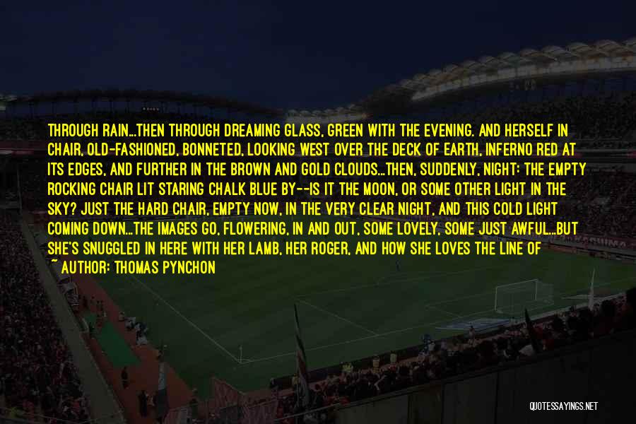 Thomas Pynchon Quotes: Through Rain...then Through Dreaming Glass, Green With The Evening. And Herself In Chair, Old-fashioned, Bonneted, Looking West Over The Deck