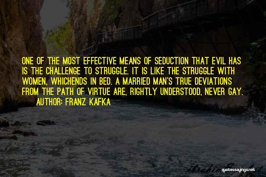 Franz Kafka Quotes: One Of The Most Effective Means Of Seduction That Evil Has Is The Challenge To Struggle. It Is Like The