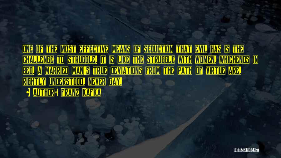 Franz Kafka Quotes: One Of The Most Effective Means Of Seduction That Evil Has Is The Challenge To Struggle. It Is Like The
