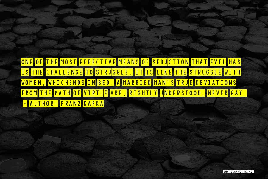 Franz Kafka Quotes: One Of The Most Effective Means Of Seduction That Evil Has Is The Challenge To Struggle. It Is Like The