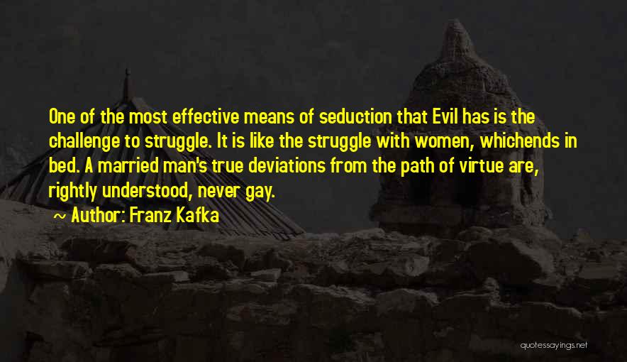 Franz Kafka Quotes: One Of The Most Effective Means Of Seduction That Evil Has Is The Challenge To Struggle. It Is Like The