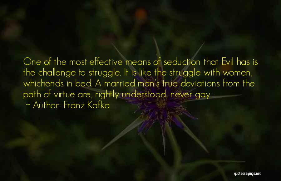 Franz Kafka Quotes: One Of The Most Effective Means Of Seduction That Evil Has Is The Challenge To Struggle. It Is Like The