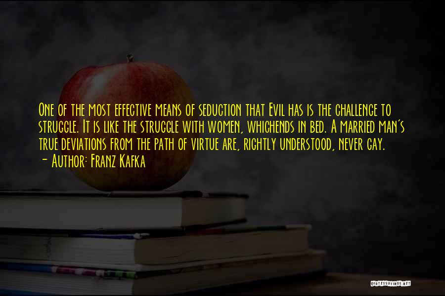 Franz Kafka Quotes: One Of The Most Effective Means Of Seduction That Evil Has Is The Challenge To Struggle. It Is Like The