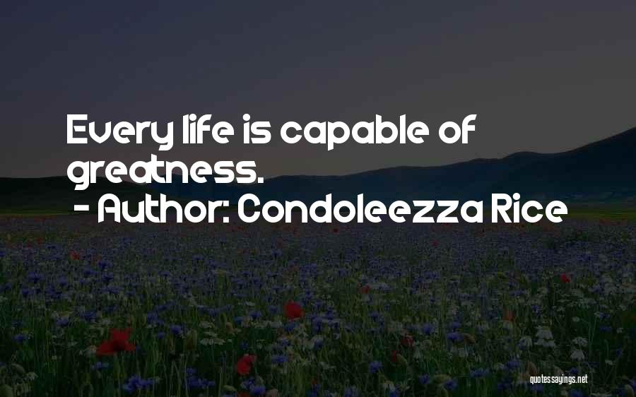 Condoleezza Rice Quotes: Every Life Is Capable Of Greatness.
