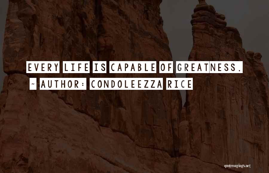 Condoleezza Rice Quotes: Every Life Is Capable Of Greatness.