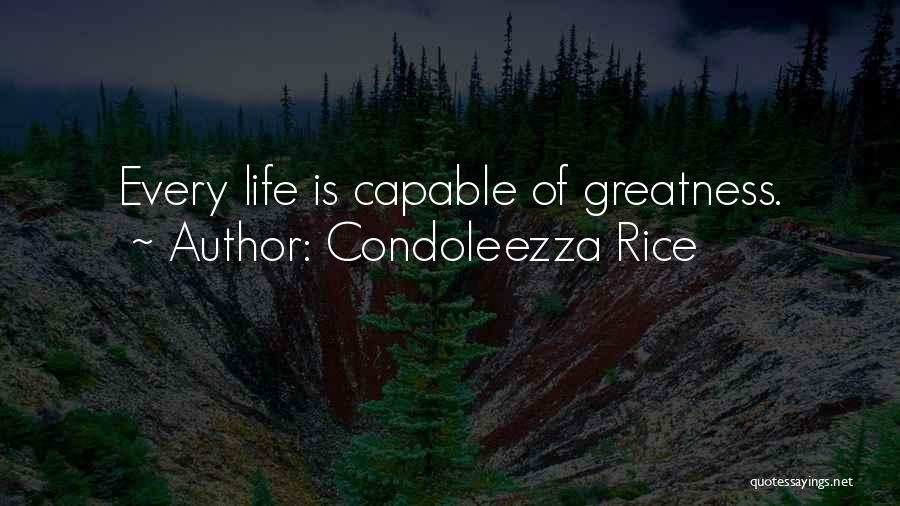 Condoleezza Rice Quotes: Every Life Is Capable Of Greatness.