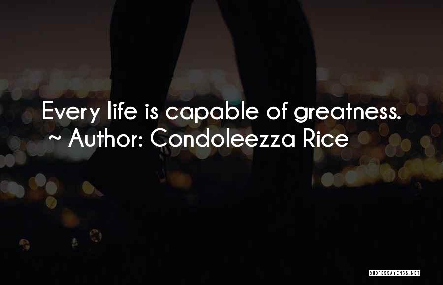 Condoleezza Rice Quotes: Every Life Is Capable Of Greatness.