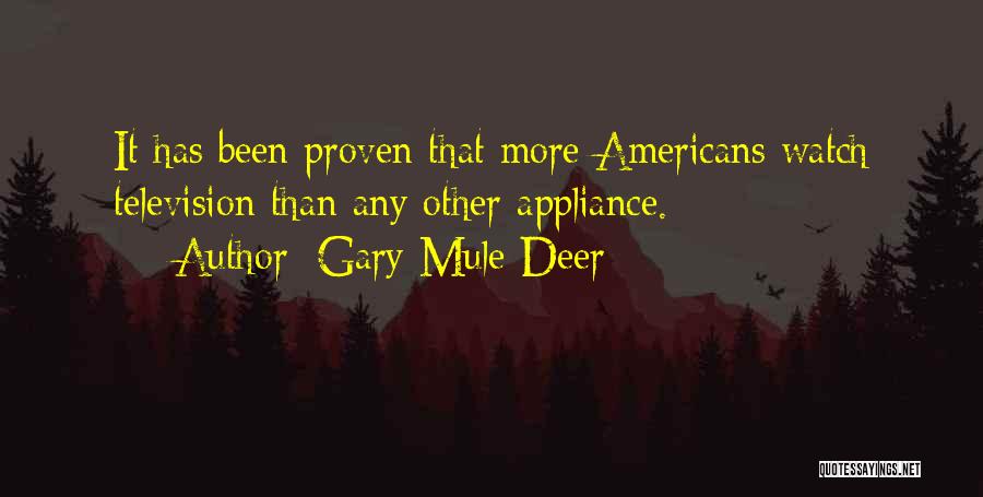 Gary Mule Deer Quotes: It Has Been Proven That More Americans Watch Television Than Any Other Appliance.