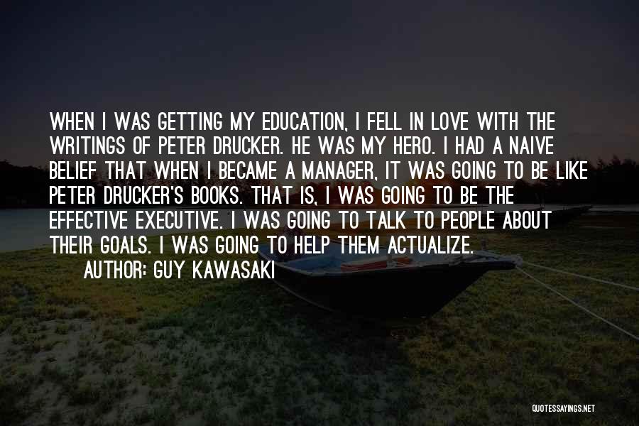 Guy Kawasaki Quotes: When I Was Getting My Education, I Fell In Love With The Writings Of Peter Drucker. He Was My Hero.