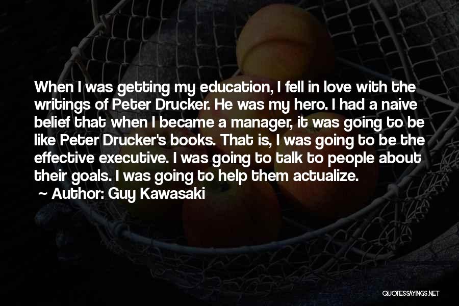 Guy Kawasaki Quotes: When I Was Getting My Education, I Fell In Love With The Writings Of Peter Drucker. He Was My Hero.