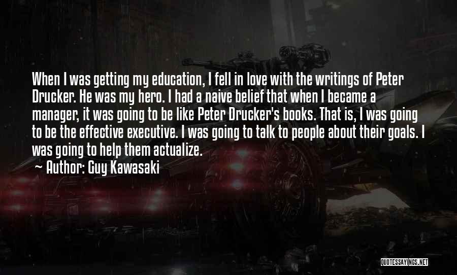 Guy Kawasaki Quotes: When I Was Getting My Education, I Fell In Love With The Writings Of Peter Drucker. He Was My Hero.