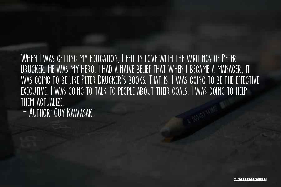 Guy Kawasaki Quotes: When I Was Getting My Education, I Fell In Love With The Writings Of Peter Drucker. He Was My Hero.