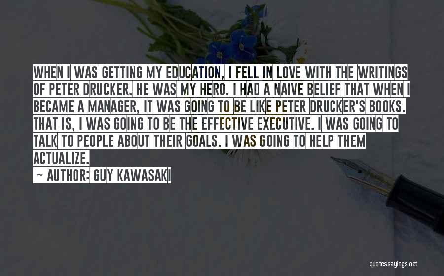 Guy Kawasaki Quotes: When I Was Getting My Education, I Fell In Love With The Writings Of Peter Drucker. He Was My Hero.