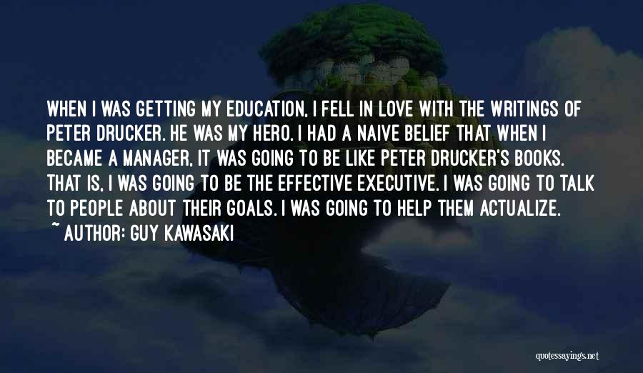 Guy Kawasaki Quotes: When I Was Getting My Education, I Fell In Love With The Writings Of Peter Drucker. He Was My Hero.