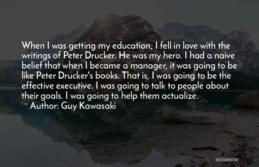 Guy Kawasaki Quotes: When I Was Getting My Education, I Fell In Love With The Writings Of Peter Drucker. He Was My Hero.