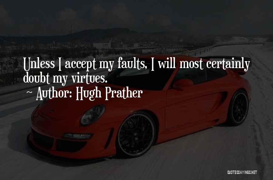 Hugh Prather Quotes: Unless I Accept My Faults, I Will Most Certainly Doubt My Virtues.